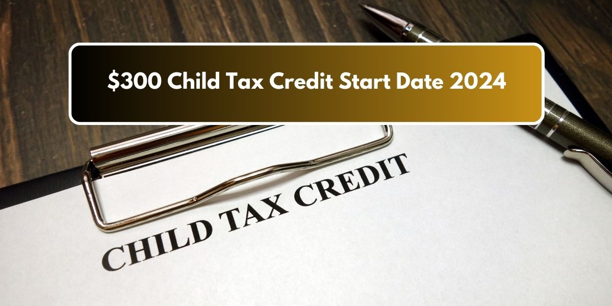 $300 Child Tax Credit Start Date 2024