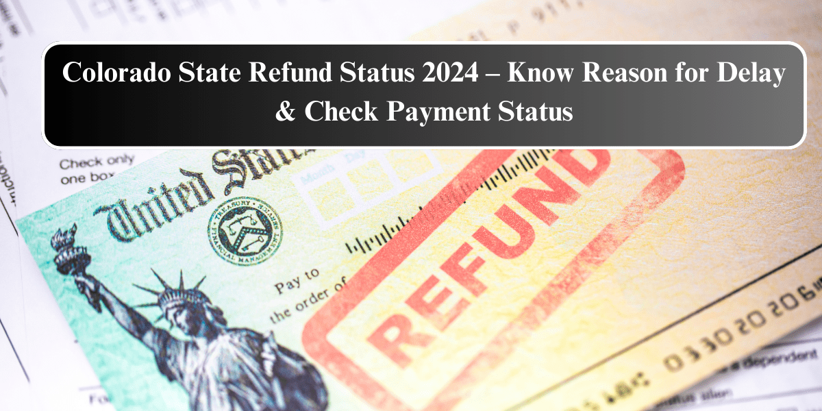 Colorado State Refund Status 2024 – Know Reason for Delay & Check Payment Status