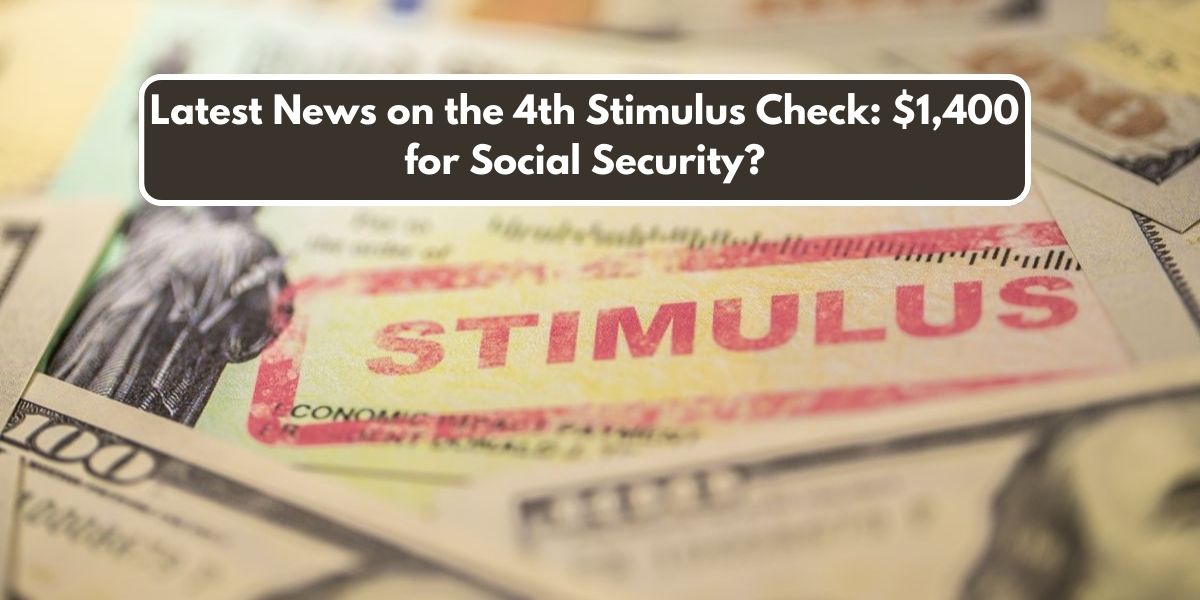 Latest News on the 4th Stimulus Check: $1,400 for Social Security?